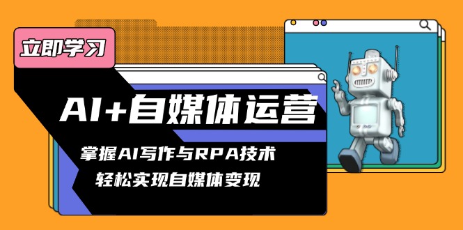 AI+自媒体运营变现课，掌握AI写作与RPA技术，轻松实现自媒体变现-情久项目网
