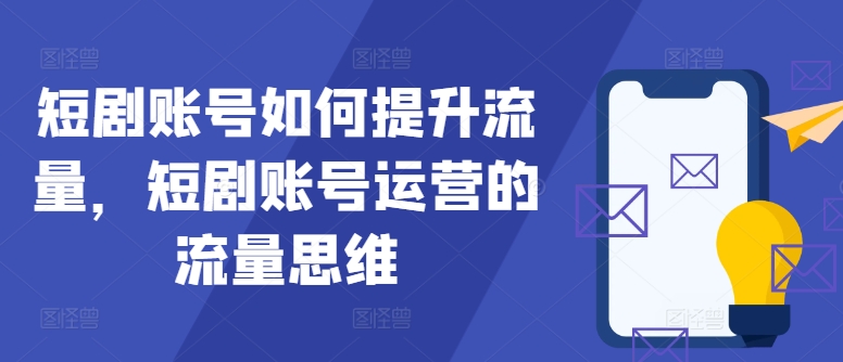 短剧账号如何提升流量，短剧账号运营的流量思维-情久项目网