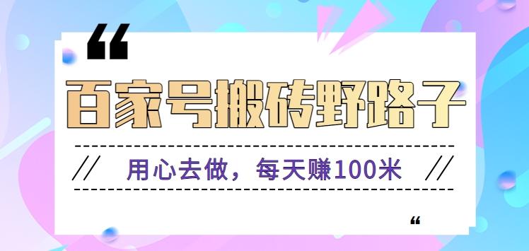 百家号搬砖野路子玩法，用心去做，每天赚100米还是相对容易【附操作流程】-情久项目网