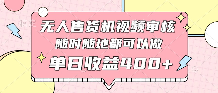 无人售货机视频审核，十秒钟一单，有手机就行，随时随地可做单日收益400+-情久项目网