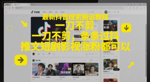 最新抖音搜索搬运教程，一刀不剪，条条过抖，推文短剧影视涨粉都可以-情久项目网