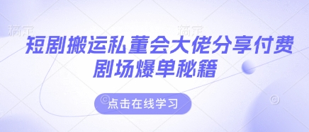 短剧搬运私董会大佬分享付费剧场爆单秘籍-情久项目网
