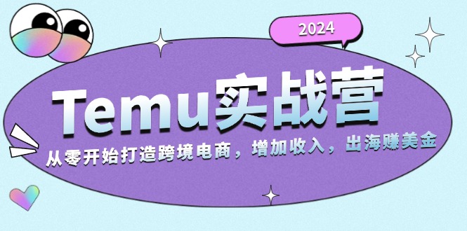 2024Temu实战营：从零开始打造跨境电商，增加收入，出海赚美金-情久项目网