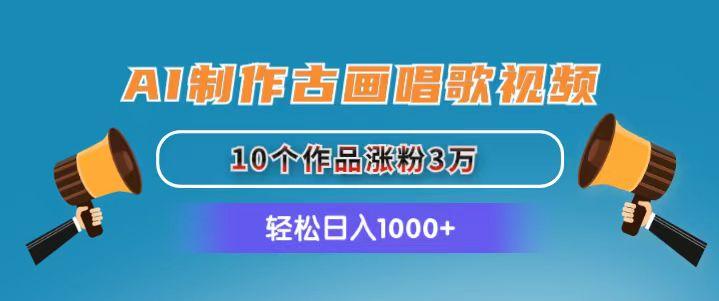 AI制作古画唱歌视频，10个作品涨粉3万，日入1000+-情久项目网
