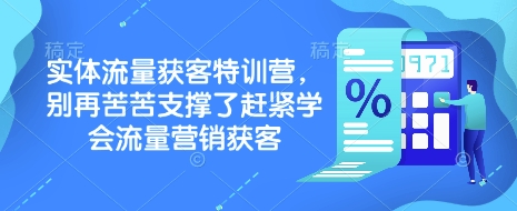 实体流量获客特训营，​别再苦苦支撑了赶紧学会流量营销获客-情久项目网