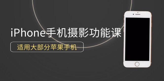 (9969期)0基础带你玩转iPhone手机摄影功能，适用大部分苹果手机(12节视频课)-情久项目网