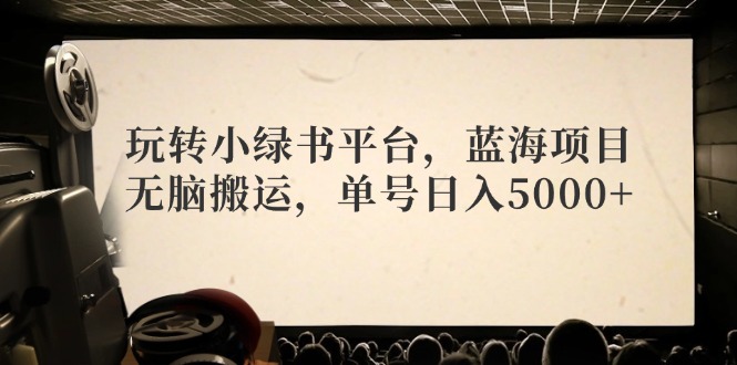 玩转小绿书平台，蓝海项目，无脑搬运，单号日入5000+-情久项目网