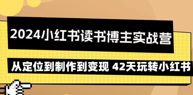 2024小红书读书博主实战营：从定位到制作到变现 42天玩转小红书-情久项目网