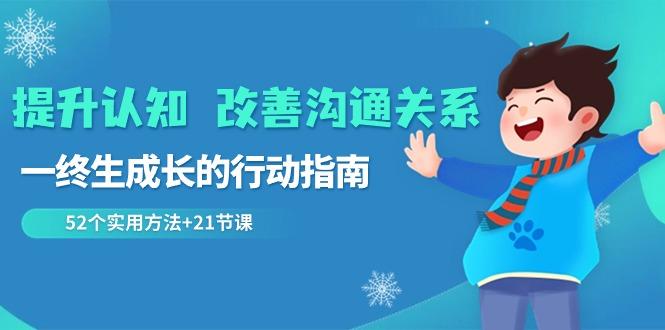 提升认知改善沟通关系，一终生成长的行动指南 52个实用方法+21节课-情久项目网