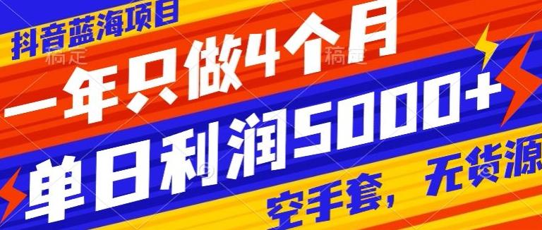 抖音蓝海项目，一年只做4个月，空手套，无货源，单日利润5000+-情久项目网