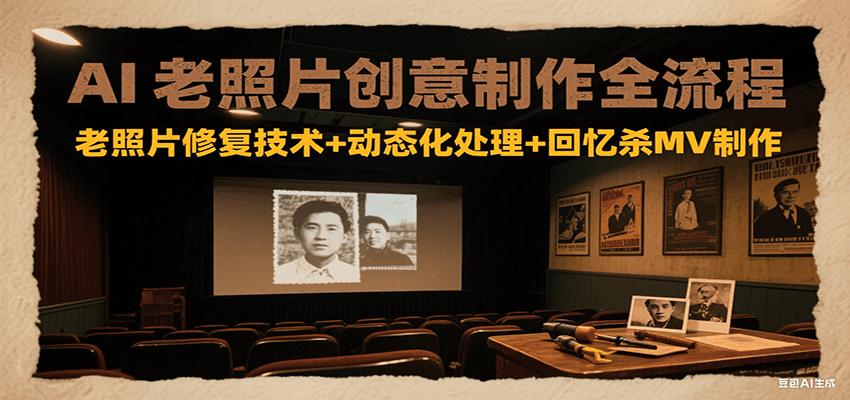 AI老照片创意制作全流程：老照片修复技术+动态化处理+回忆杀MV制作-情久项目网