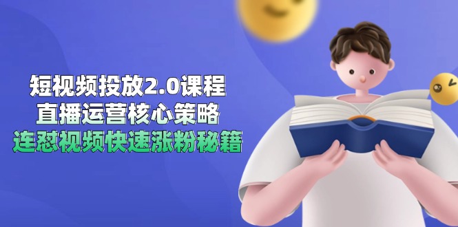 短视频投放2.0课程，直播运营核心策略，连怼视频快速涨粉秘籍-情久项目网
