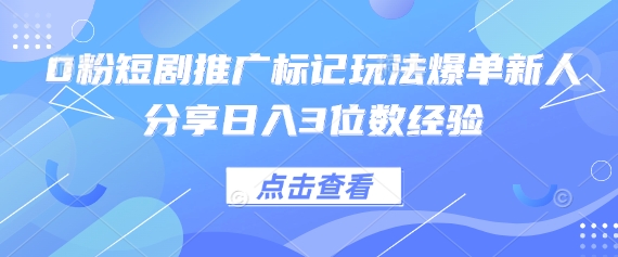 0粉短剧推广标记玩法爆单新人分享日入3位数经验-情久项目网