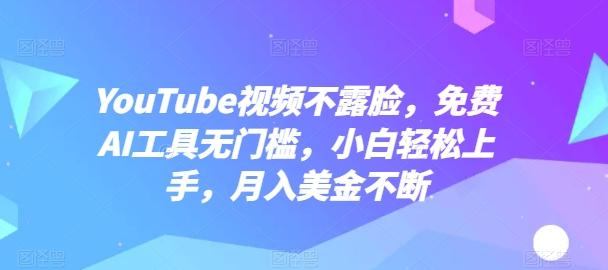 YouTube视频不露脸，免费AI工具无门槛，小白轻松上手，月入美金不断【揭秘】-情久项目网