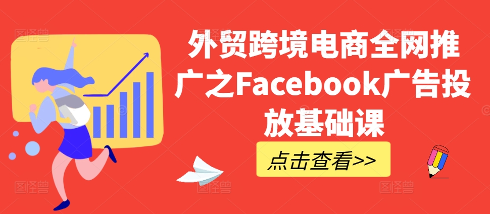 外贸跨境电商全网推广之Facebook广告投放基础课-情久项目网