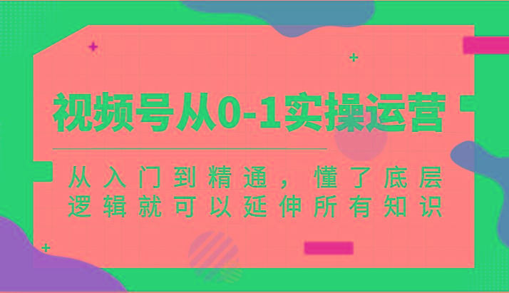 视频号从0-1实操运营，从入门到精通，懂了底层逻辑就可以延伸所有知识(更新2024.7)-情久项目网