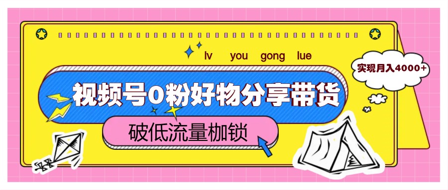 视频号0粉好物分享带货，突破低流量枷锁，实现月入4000+-情久项目网