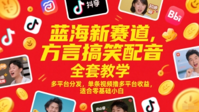 蓝海新赛道，方言搞笑配音全套教学，多平台分发，单条视频撸多平台收益，适合零基础小白-情久项目网