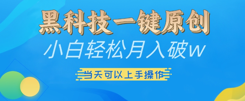 黑科技一键原创小白轻松月入破w，三当天可以上手操作【揭秘】-情久项目网