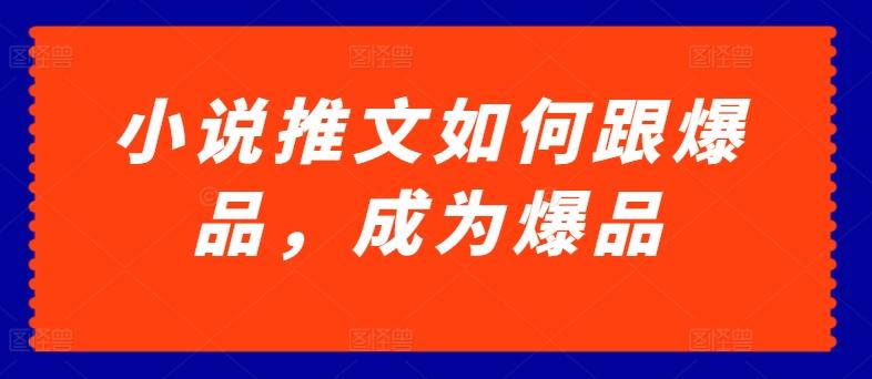 小说推文如何跟爆品，成为爆品【揭秘】-情久项目网