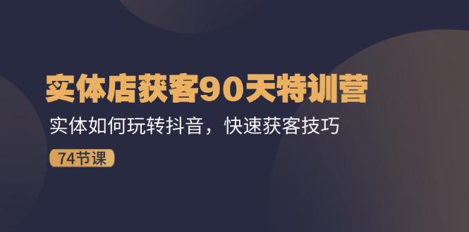 实体店获客90天特训营：实体如何玩转抖音，快速获客技巧(74节-情久项目网