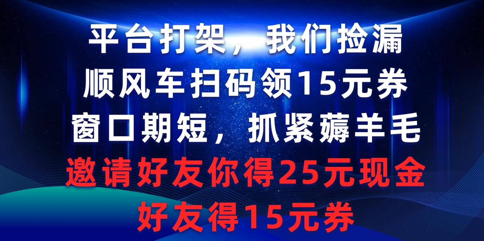 (9316期)平台打架我们捡漏，顺风车扫码领15元券，窗口期短抓紧薅羊毛，邀请好友...-情久项目网