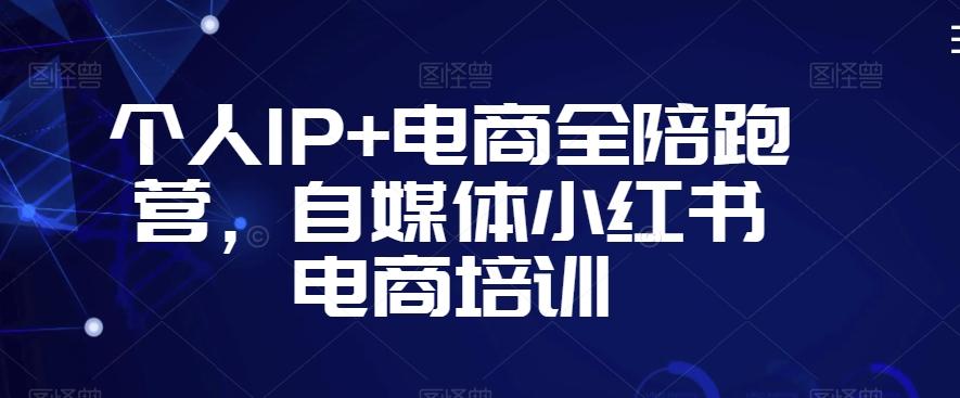 个人IP+电商全陪跑营，自媒体小红书电商培训-情久项目网