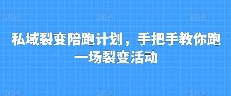 私域裂变陪跑计划，手把手教你跑一场裂变活动-情久项目网