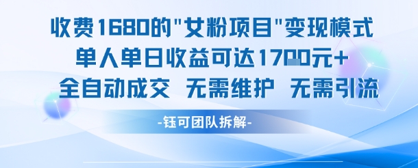外面收费1680的女粉项目变现，单人单日收益可达1.7k，全自动成交无需维护-情久项目网