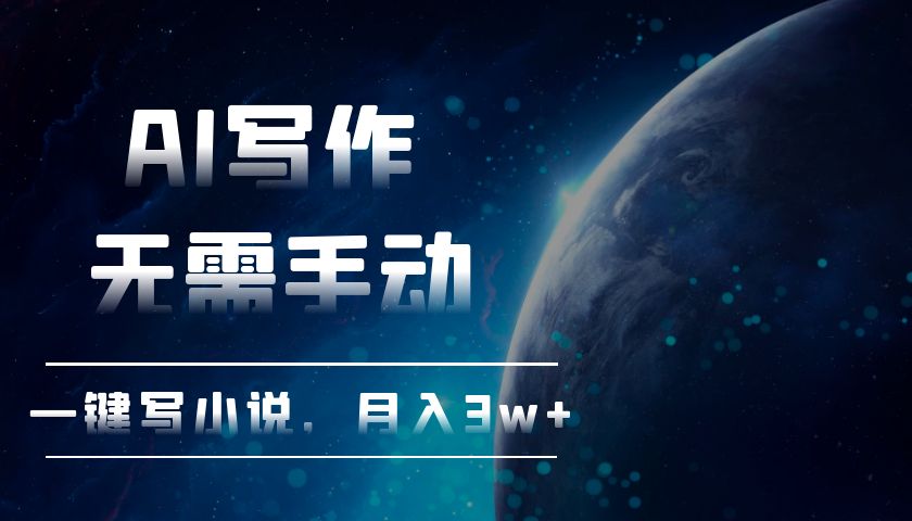AI写作，无需手动，一键写小说，月入3w+-情久项目网