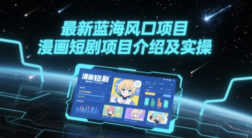 最新蓝海风口项目，漫画短剧项目介绍及实操-情久项目网