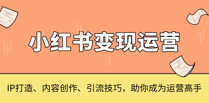 小红书变现运营，IP打造、内容创作、引流技巧，助你成为运营高手-情久项目网
