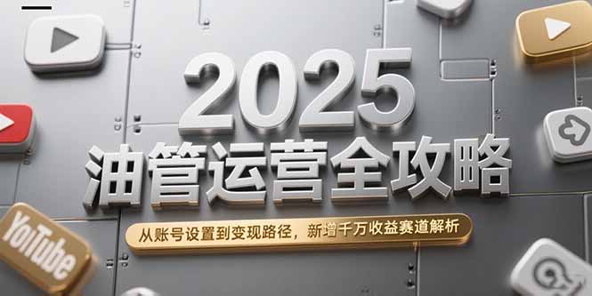 2025油管运营全攻略，从账号设置到变现路径，新增千万收益赛道解析-情久项目网