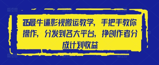 2025最牛逼影视搬运教学，手把手教你操作，分发到各大平台，挣创作者分成计划收益-情久项目网
