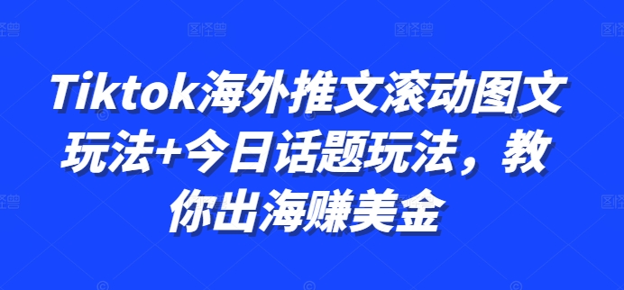 Tiktok海外推文滚动图文玩法+今日话题玩法，教你出海赚美金-情久项目网