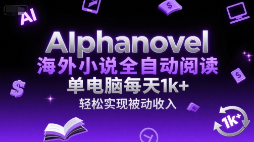 AIphanovel海外小说全自动阅读，单电脑每天1k+，轻松实现被动收入【揭秘】-情久项目网
