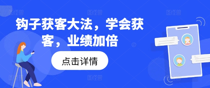 钩子获客大法，学会获客，业绩加倍-情久项目网
