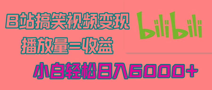 B站搞笑视频变现，播放量=收益，小白轻松日入6000+-情久项目网