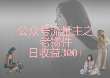公众号流量主之老物件日收益300+-情久项目网