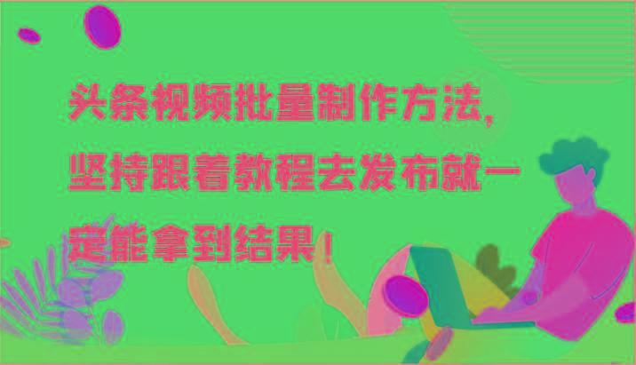 头条视频批量制作方法，坚持跟着教程去发布就一定能拿到结果！-情久项目网