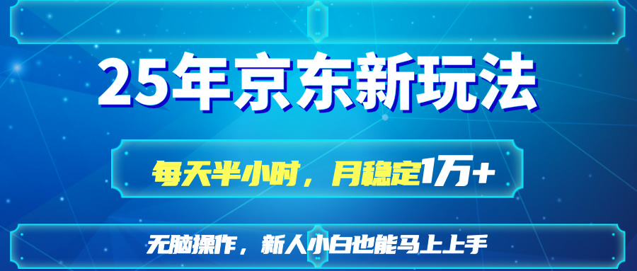 25京东新玩法，每天半小时，月稳定1W+-情久项目网