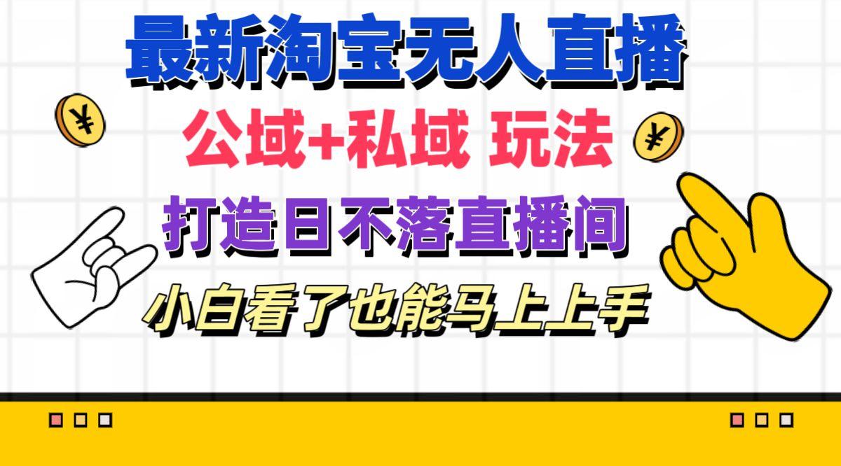 最新淘宝无人直播 公域+私域玩法打造真正的日不落直播间 小白看了也能…-情久项目网