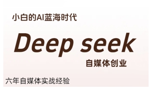 普通人利用Deepseek自媒体创业，零基础友好，小白的AI蓝海时代-情久项目网