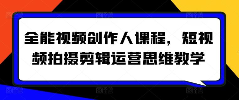 全能视频创作人课程，短视频拍摄剪辑运营思维教学-情久项目网