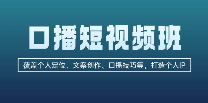 口播短视频班：覆盖个人定位、文案创作、口播技巧等，打造个人IP-情久项目网