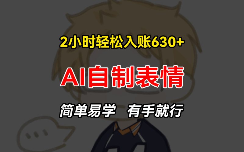 2小时轻松入账630+赚钱项目，手把手教你做AI自制表情，简单易学有手就行-情久项目网
