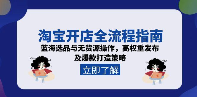 淘宝开店全流程指南，蓝海选品与无货源操作，高权重发布及爆款打造策略-情久项目网
