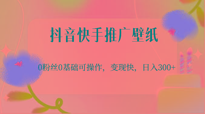 抖音快手推广壁纸，0粉丝0基础可操作，变现快，日入300+-情久项目网