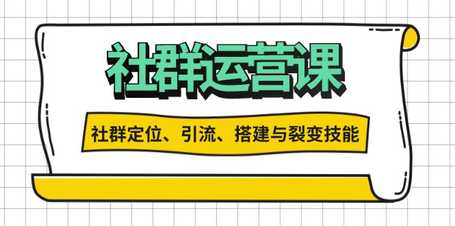 社群运营打卡计划：解锁社群定位、引流、搭建与裂变技能-情久项目网