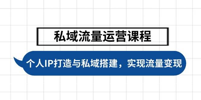 私域流量运营课程，个人IP打造与私域搭建，助力学员实现流量变现-情久项目网